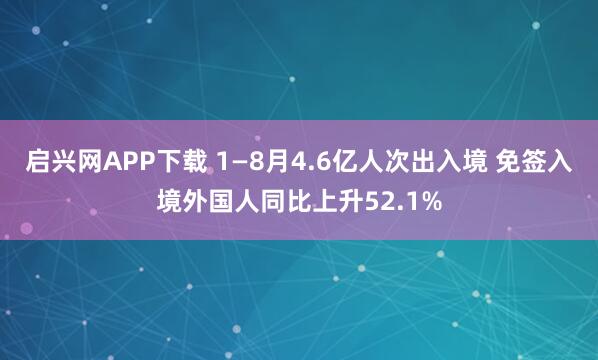 启兴网APP下载 1—8月4.6亿人次出入境 免签入境外国人同比上升52.1%