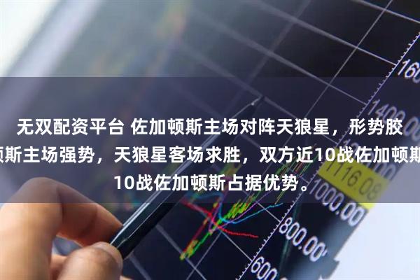 无双配资平台 佐加顿斯主场对阵天狼星，形势胶着，佐加顿斯主场强势，天狼星客场求胜，双方近10战佐加顿斯占据优势。