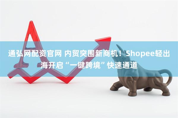 通弘网配资官网 内贸突围新商机！Shopee轻出海开启“一键跨境”快速通道