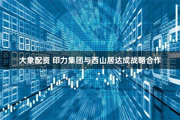 大象配资 印力集团与西山居达成战略合作