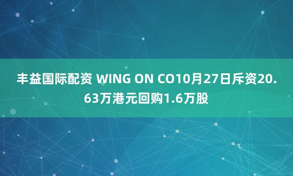丰益国际配资 WING ON CO10月27日斥资20.63万港元回购1.6万股