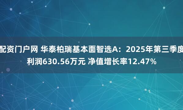 配资门户网 华泰柏瑞基本面智选A：2025年第三季度利润630.56万元 净值增长率12.47%