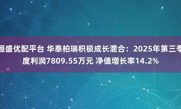 恒盛优配平台 华泰柏瑞积极成长混合：2025年第三季度利润7809.55万元 净值增长率14.2%