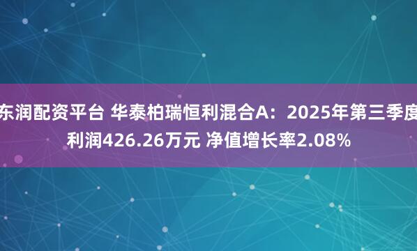 东润配资平台 华泰柏瑞恒利混合A:2025年第三季度利润426.26万元 净值增长率2.08%