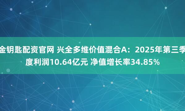 金钥匙配资官网 兴全多维价值混合A:2025年第三季度利润10.64亿元 净值增长率34.85%