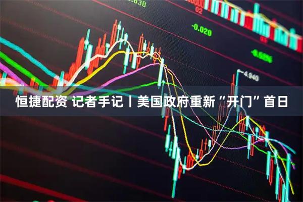 恒捷配资 记者手记丨美国政府重新“开门”首日