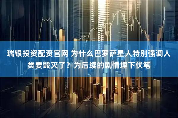 瑞银投资配资官网 为什么巴罗萨星人特别强调人类要毁灭了？为后续的剧情埋下伏笔