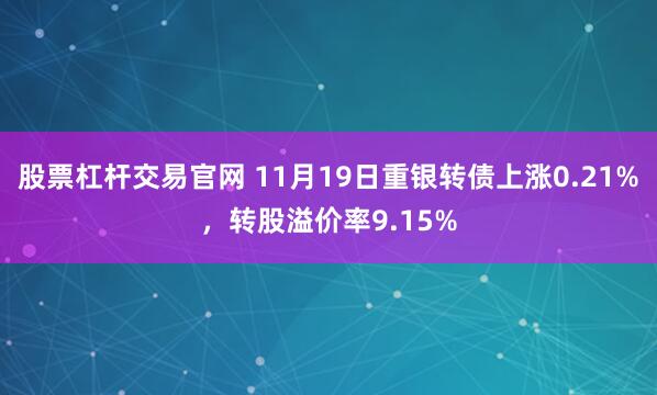 股票杠杆交易官网 11月19日重银转债上涨0.21%，转股溢价率9.15%