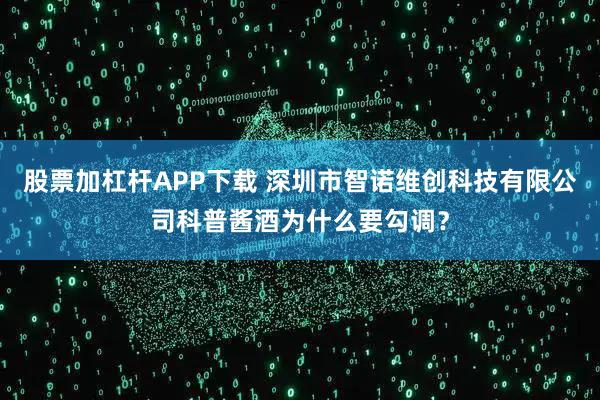 股票加杠杆APP下载 深圳市智诺维创科技有限公司科普酱酒为什么要勾调？