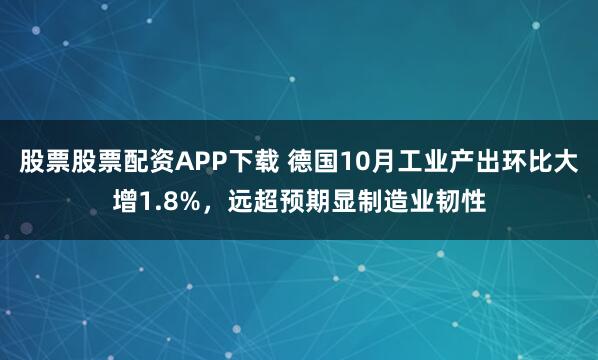 股票股票配资APP下载 德国10月工业产出环比大增1.8%，远超预期显制造业韧性
