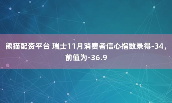 熊猫配资平台 瑞士11月消费者信心指数录得-34，前值为-36.9