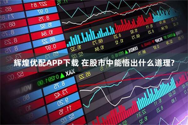 辉煌优配APP下载 在股市中能悟出什么道理?